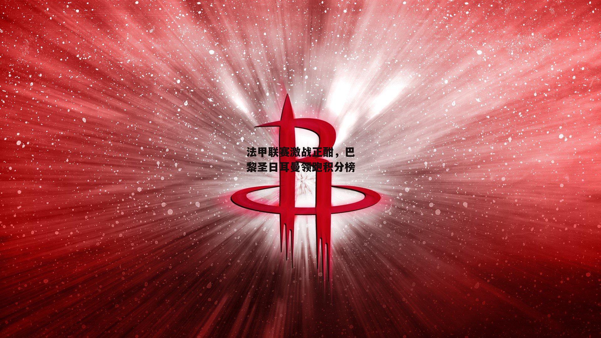 法甲联赛激战正酣，巴黎圣日耳曼领跑积分榜