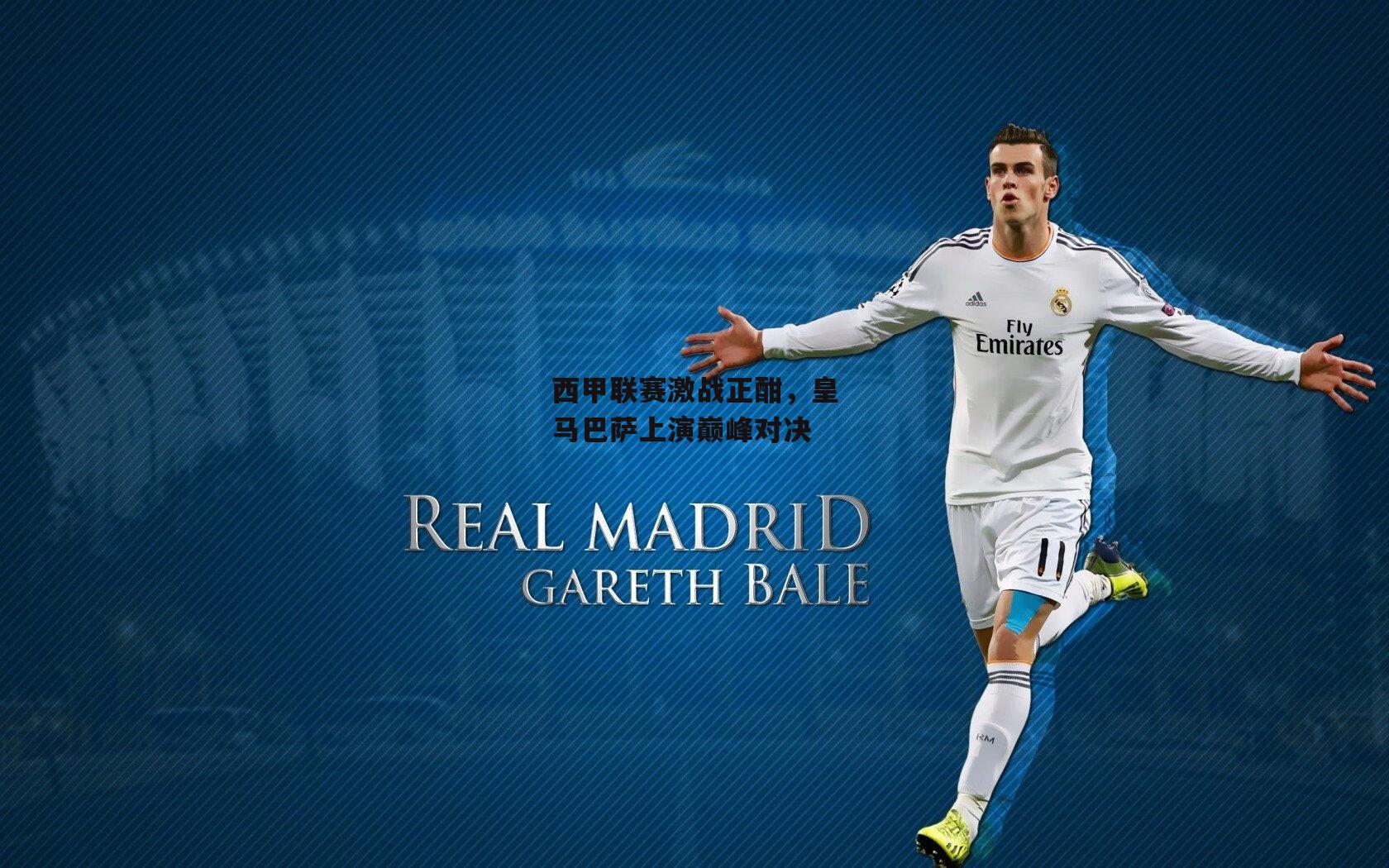 西甲联赛激战正酣,皇马巴萨上演巅峰对决