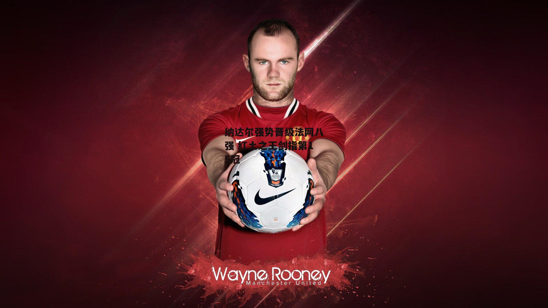 纳达尔强势晋级法网八强 红土之王剑指第15冠