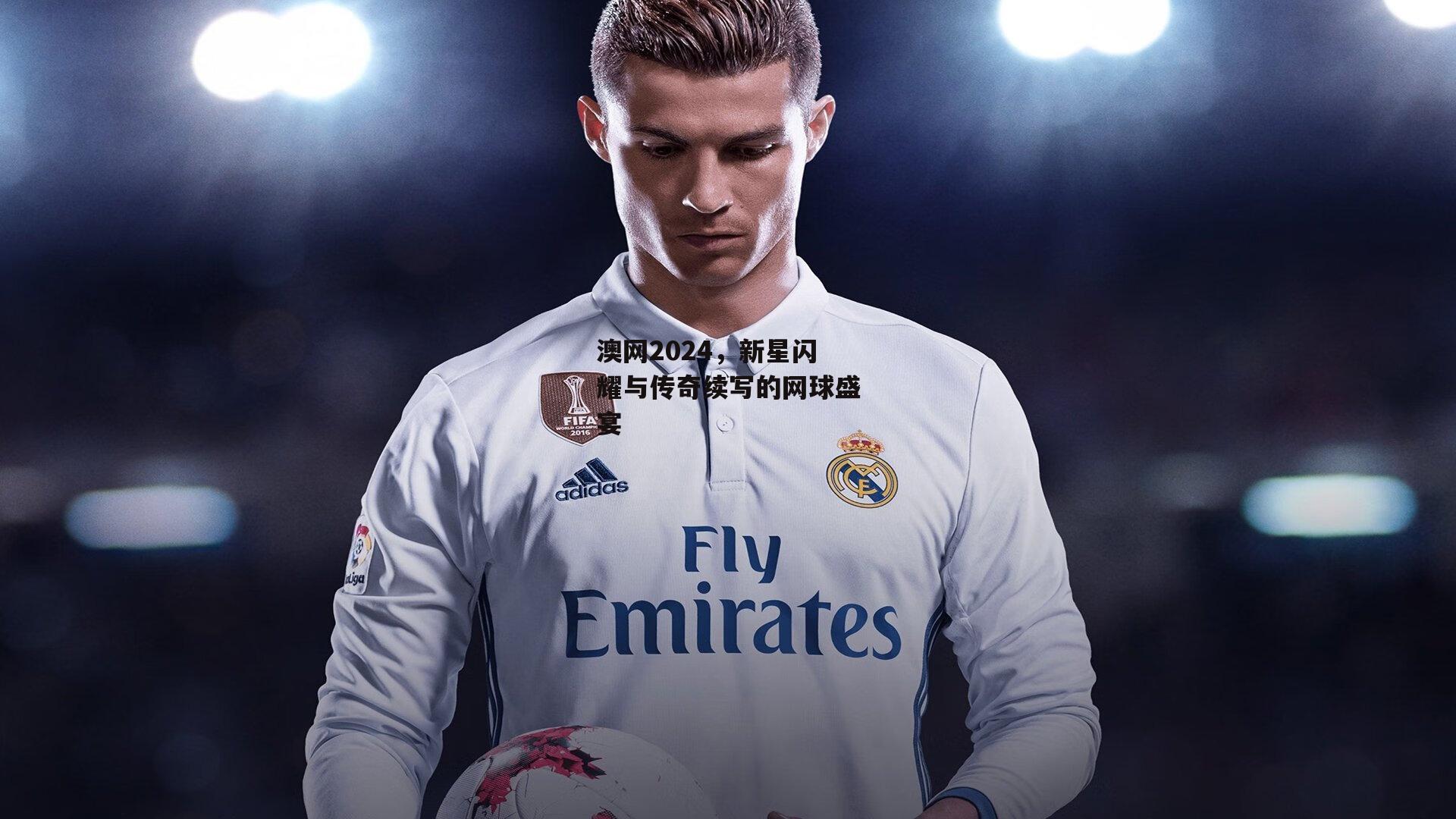 澳网2024,新星闪耀与传奇续写的网球盛宴