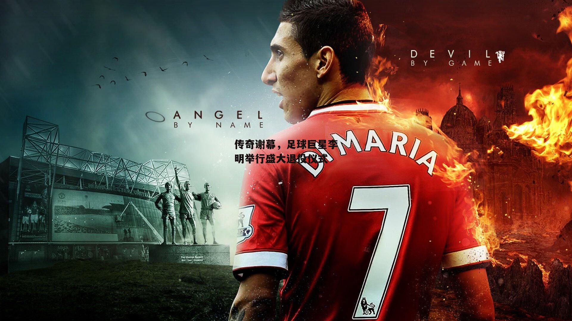 传奇谢幕,足球巨星李明举行盛大退役仪式