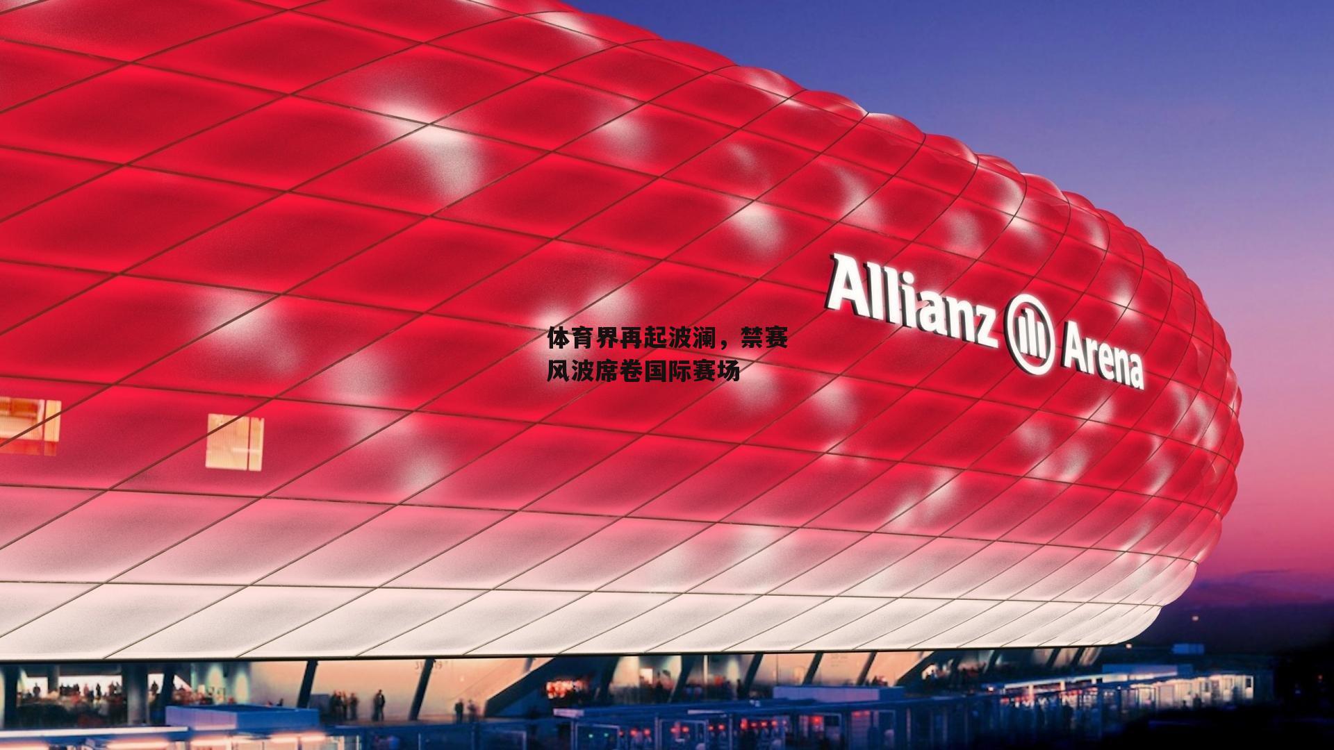 体育界再起波澜,禁赛风波席卷国际赛场